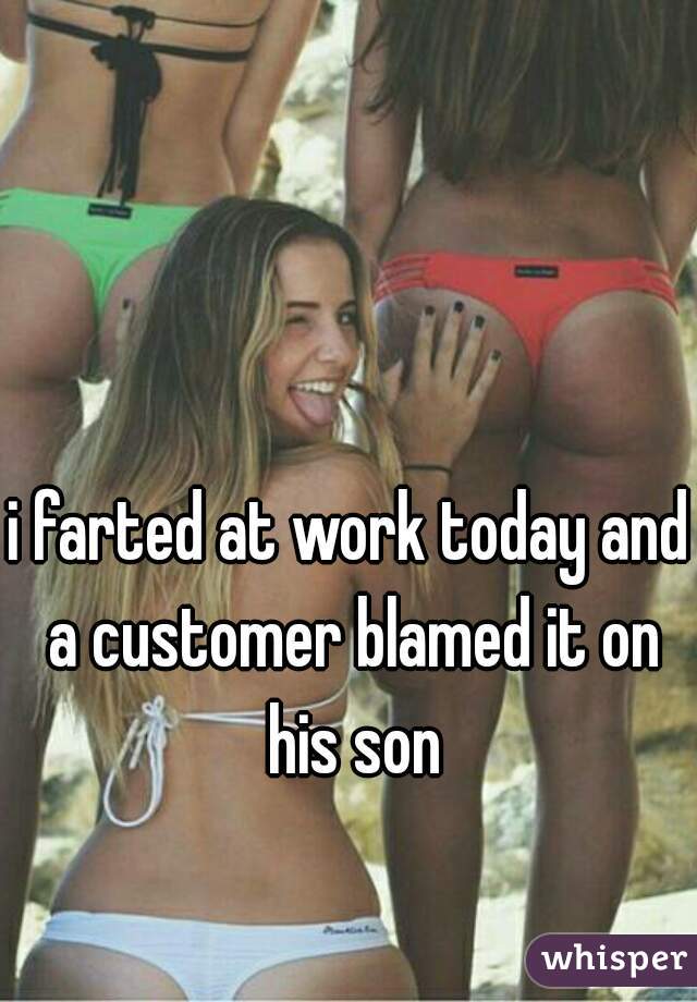 i farted at work today and a customer blamed it on his son