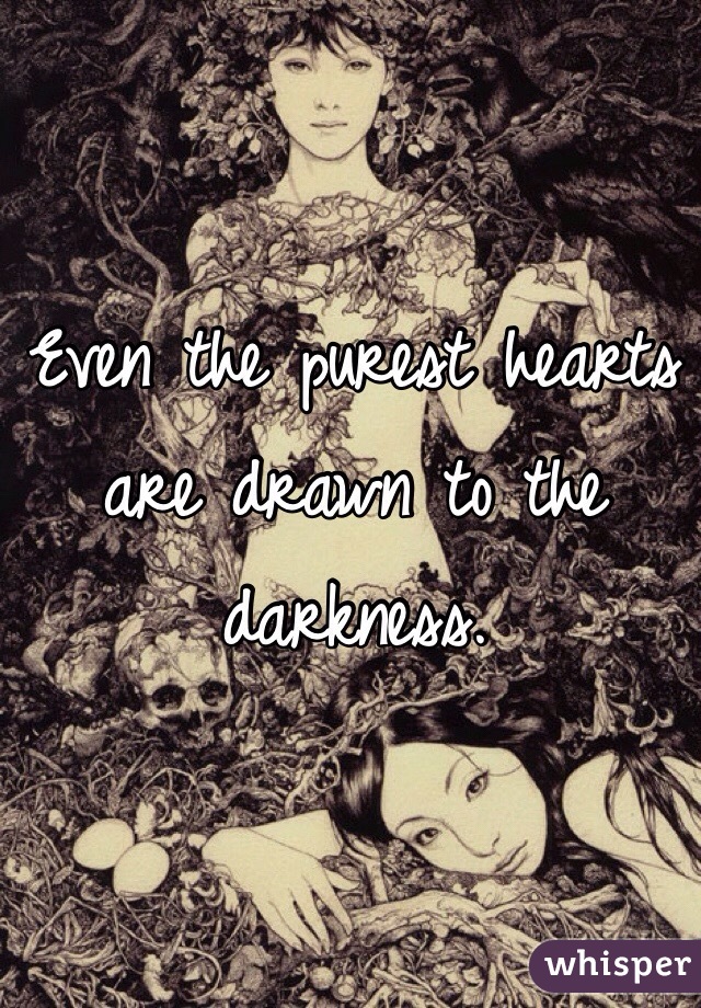 Even the purest hearts are drawn to the darkness.
