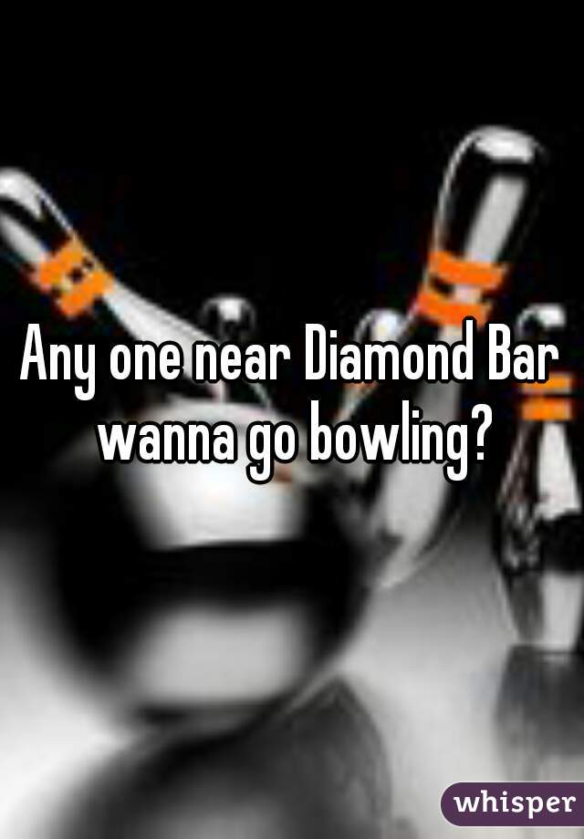 Any one near Diamond Bar wanna go bowling?