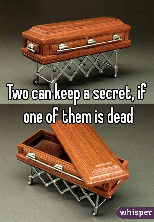 Two can keep a secret, if one of them is dead