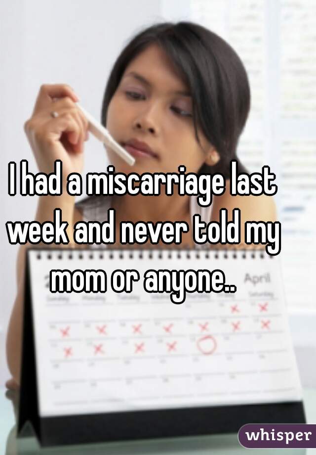  I had a miscarriage last week and never told my mom or anyone..