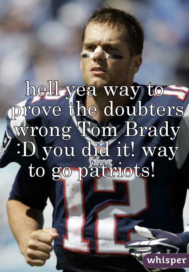 hell yea way to prove the doubters wrong Tom Brady :D you did it! way to go patriots!  