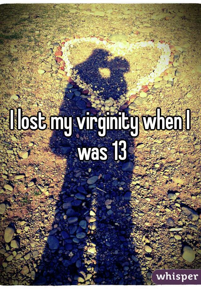 I lost my virginity when I was 13