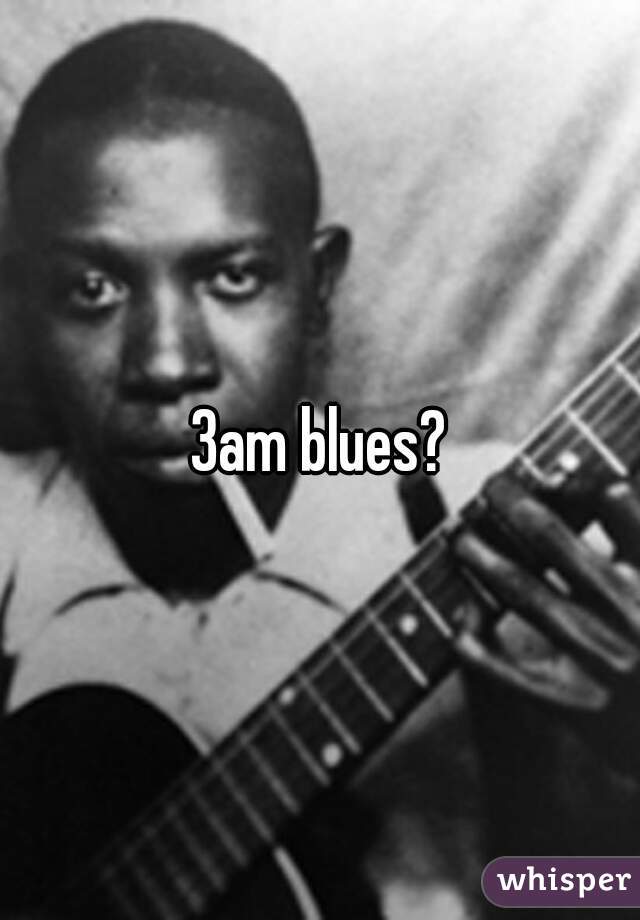 3am blues?