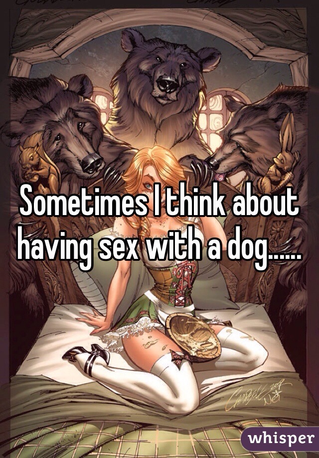 Sometimes I think about having sex with a dog......