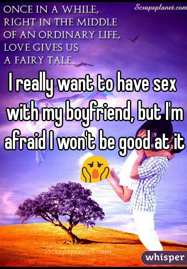 I really want to have sex with my boyfriend, but I'm afraid I won't be good at it 😱 