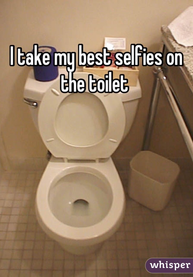 I take my best selfies on the toilet 