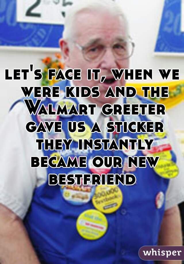 let's face it, when we were kids and the Walmart greeter gave us a sticker they instantly became our new bestfriend 