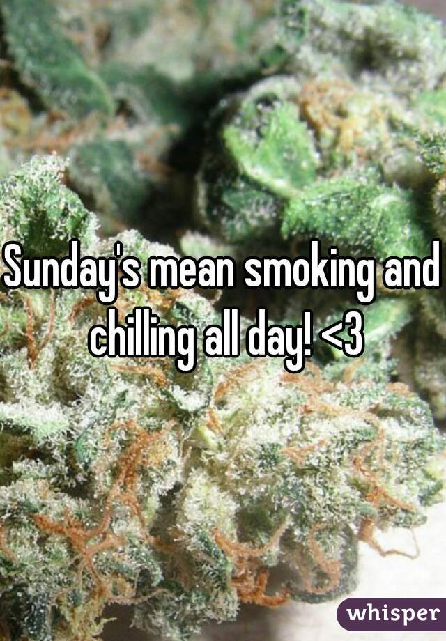 Sunday's mean smoking and chilling all day! <3