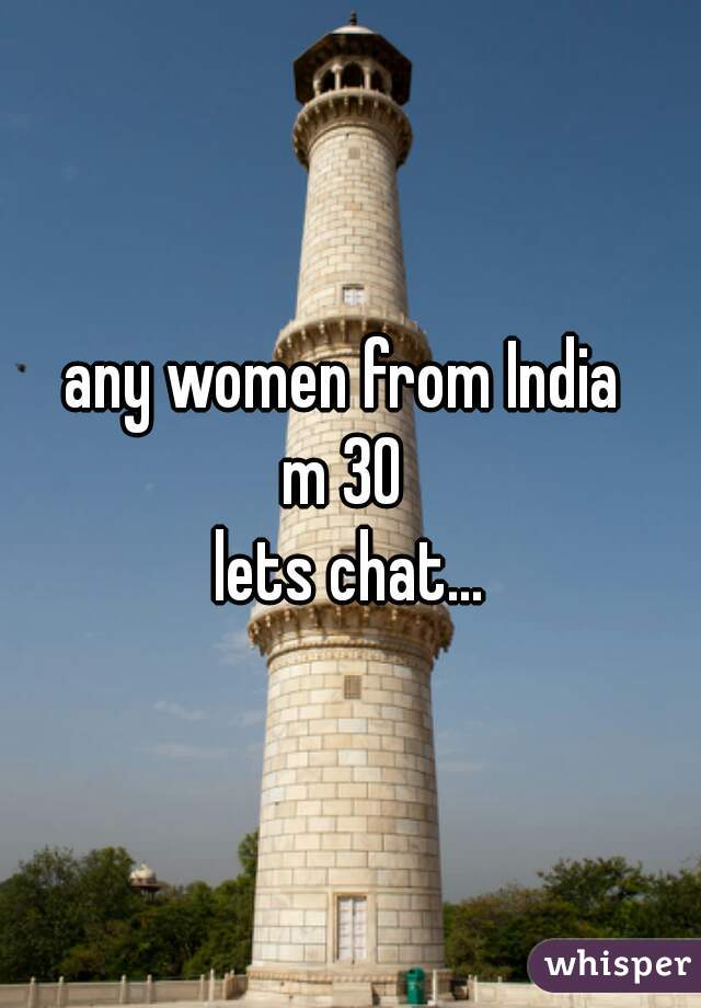 any women from India 
m 30 
lets chat...