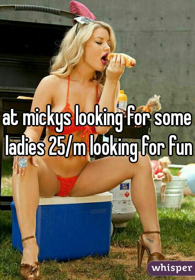 at mickys looking for some ladies 25/m looking for fun