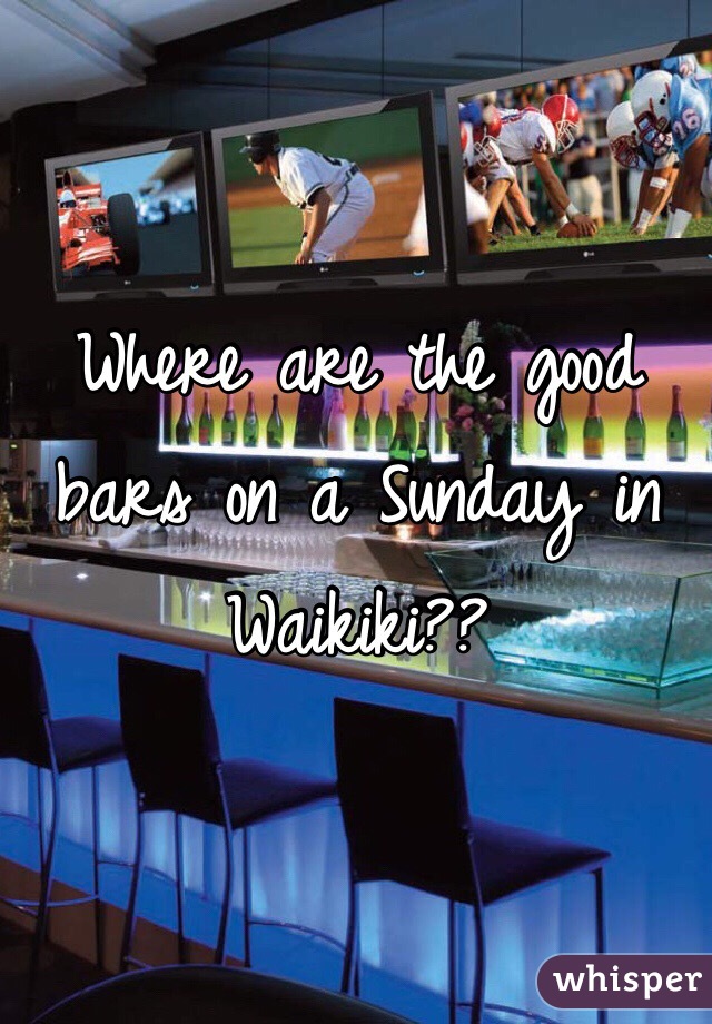 Where are the good bars on a Sunday in Waikiki?? 