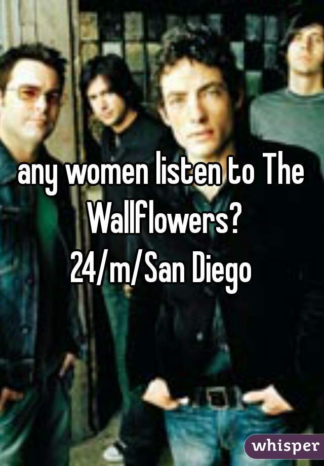 any women listen to The Wallflowers?
24/m/San Diego