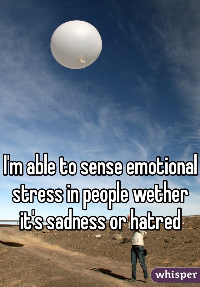 I'm able to sense emotional stress in people wether it's sadness or hatred 