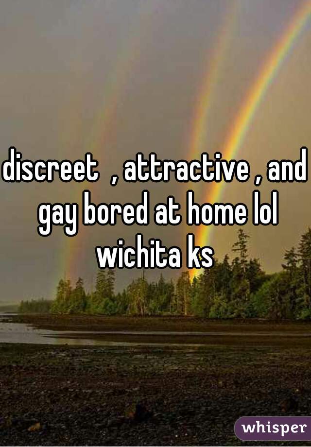 discreet  , attractive , and gay bored at home lol wichita ks 