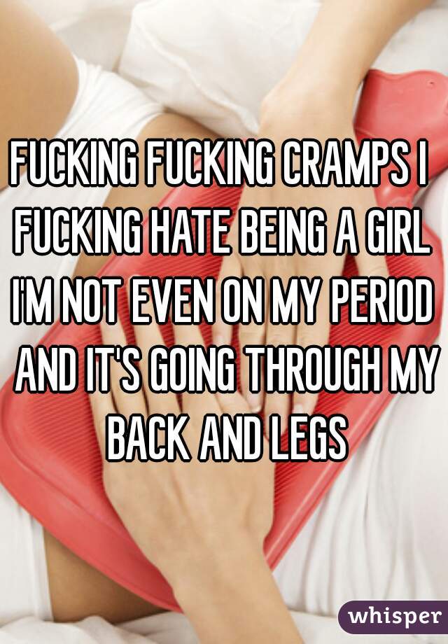 FUCKING FUCKING CRAMPS I 
FUCKING HATE BEING A GIRL
I'M NOT EVEN ON MY PERIOD AND IT'S GOING THROUGH MY BACK AND LEGS
