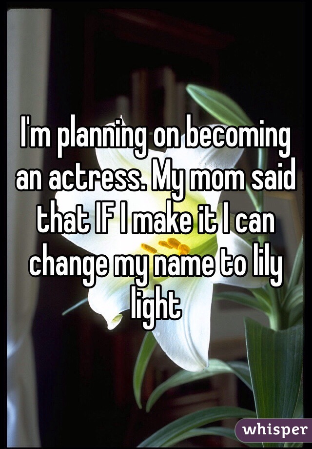 I'm planning on becoming an actress. My mom said that IF I make it I can change my name to lily light