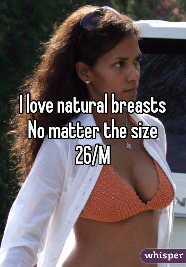 I love natural breasts
No matter the size
26/M