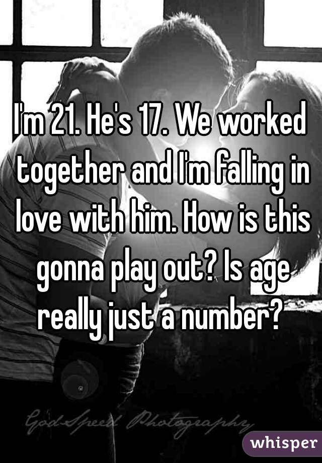 I'm 21. He's 17. We worked together and I'm falling in love with him. How is this gonna play out? Is age really just a number? 