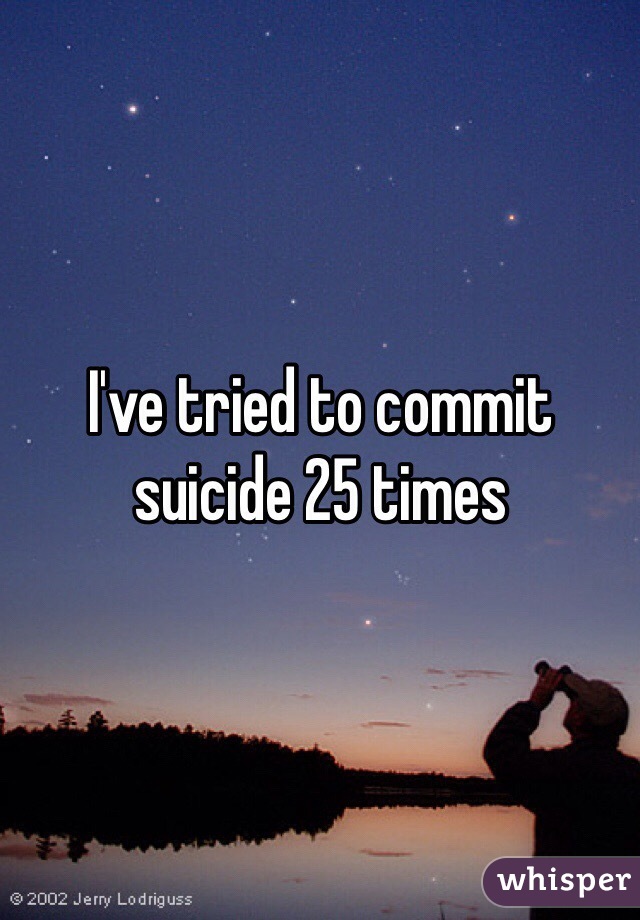 I've tried to commit suicide 25 times