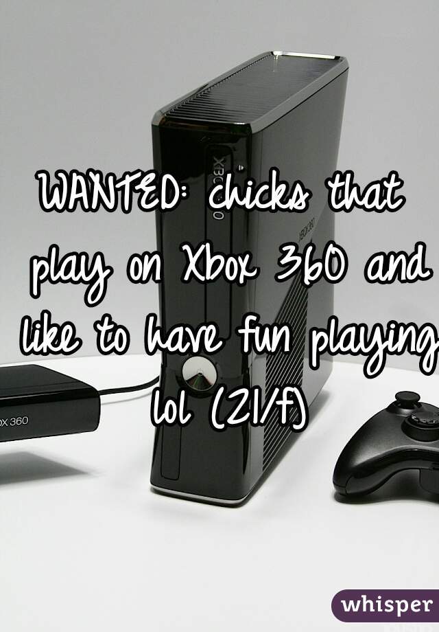 WANTED: chicks that play on Xbox 360 and like to have fun playing lol (21/f)