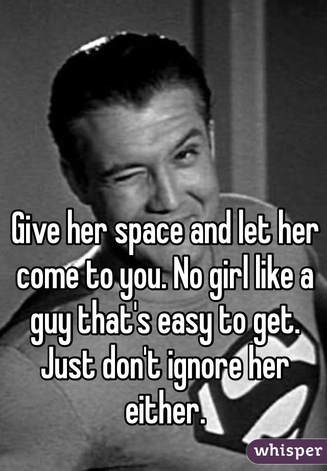 Give her space and let her come to you. No girl like a guy that's easy to get. Just don't ignore her either.
