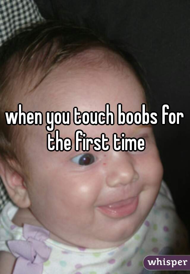 when you touch boobs for the first time