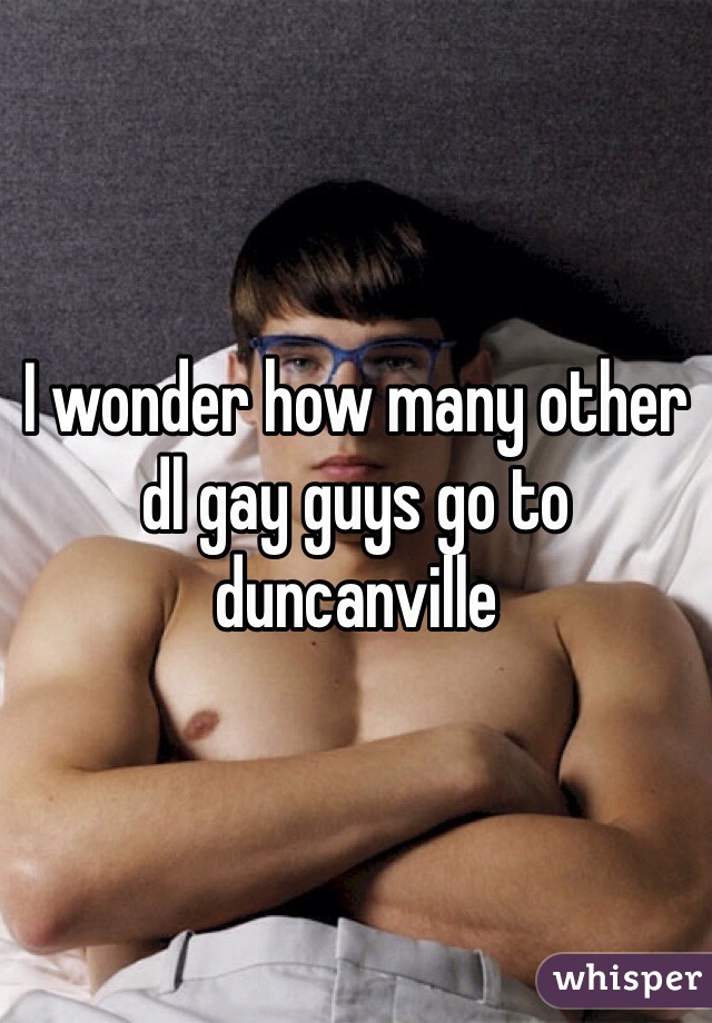 I wonder how many other dl gay guys go to duncanville 