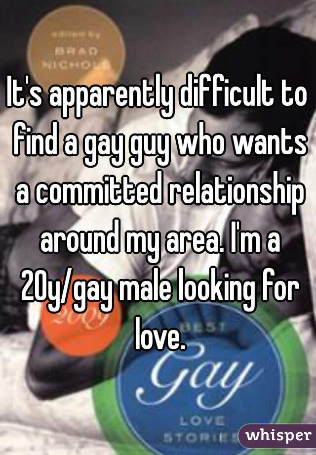 It's apparently difficult to find a gay guy who wants a committed relationship around my area. I'm a 20y/gay male looking for love.