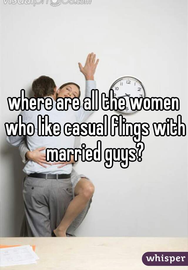 where are all the women who like casual flings with married guys?