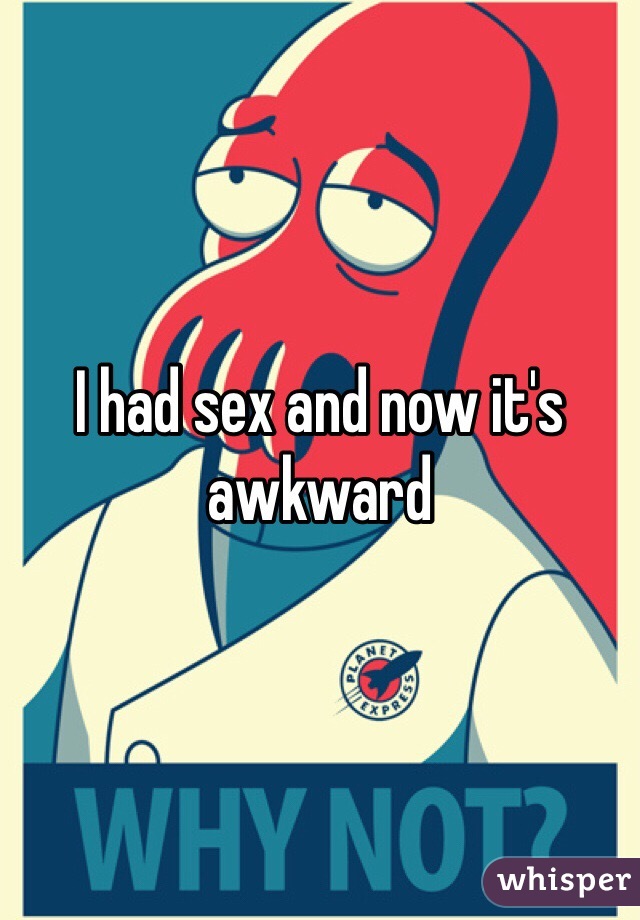 I had sex and now it's awkward 