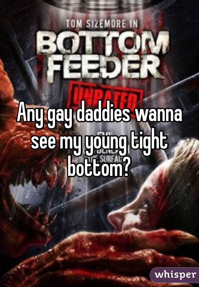 Any gay daddies wanna see my young tight bottom?