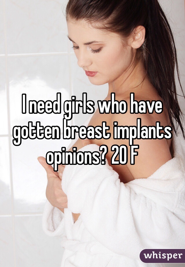 I need girls who have gotten breast implants opinions? 20 F