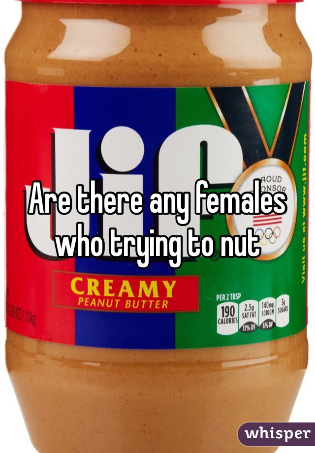 Are there any females who trying to nut 