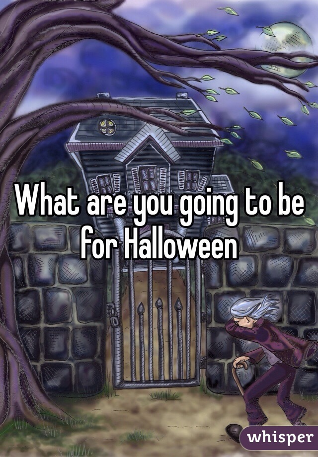What are you going to be for Halloween 