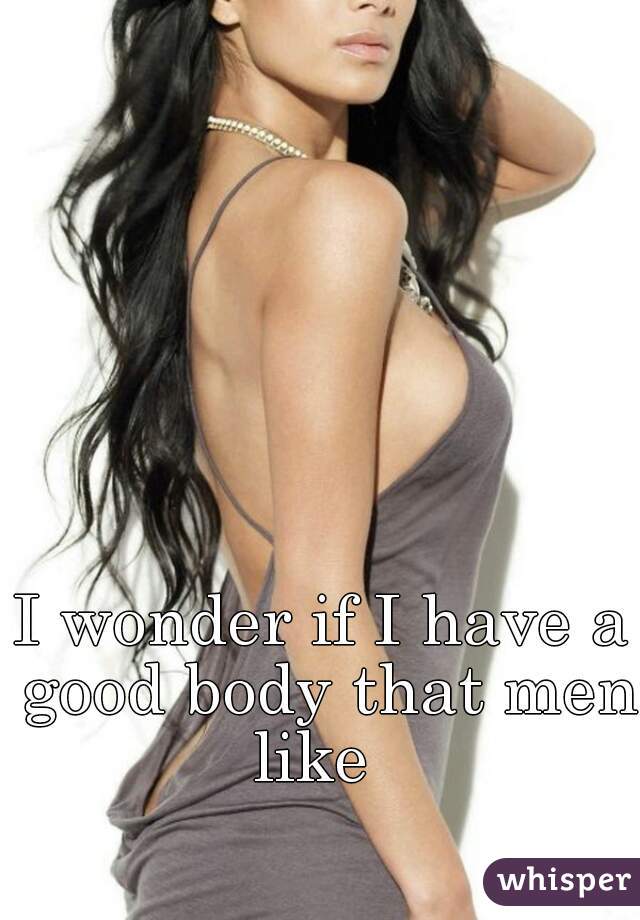 I wonder if I have a good body that men like  