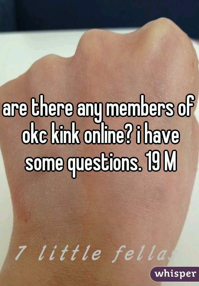 are there any members of okc kink online? i have some questions. 19 M