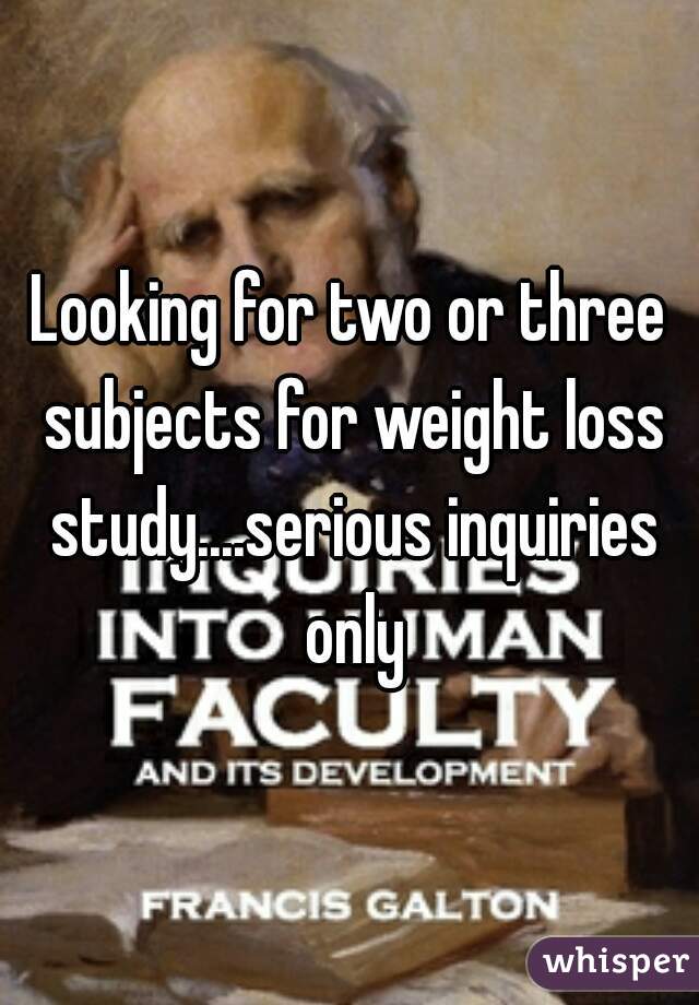 Looking for two or three subjects for weight loss study....serious inquiries only