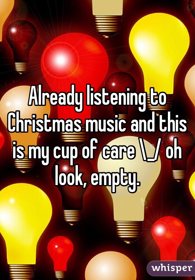 Already listening to Christmas music and this is my cup of care \_/ oh look, empty.