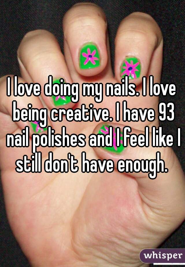 I love doing my nails. I love being creative. I have 93 nail polishes and I feel like I still don't have enough. 
