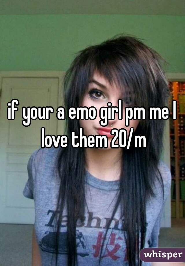 if your a emo girl pm me I love them 20/m