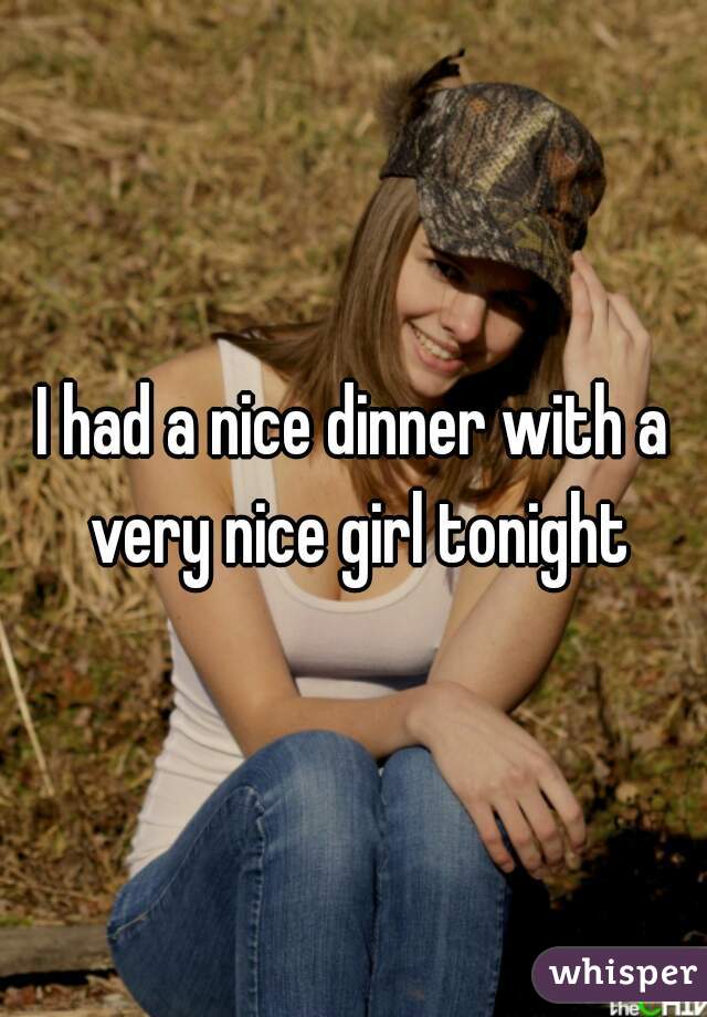 I had a nice dinner with a very nice girl tonight