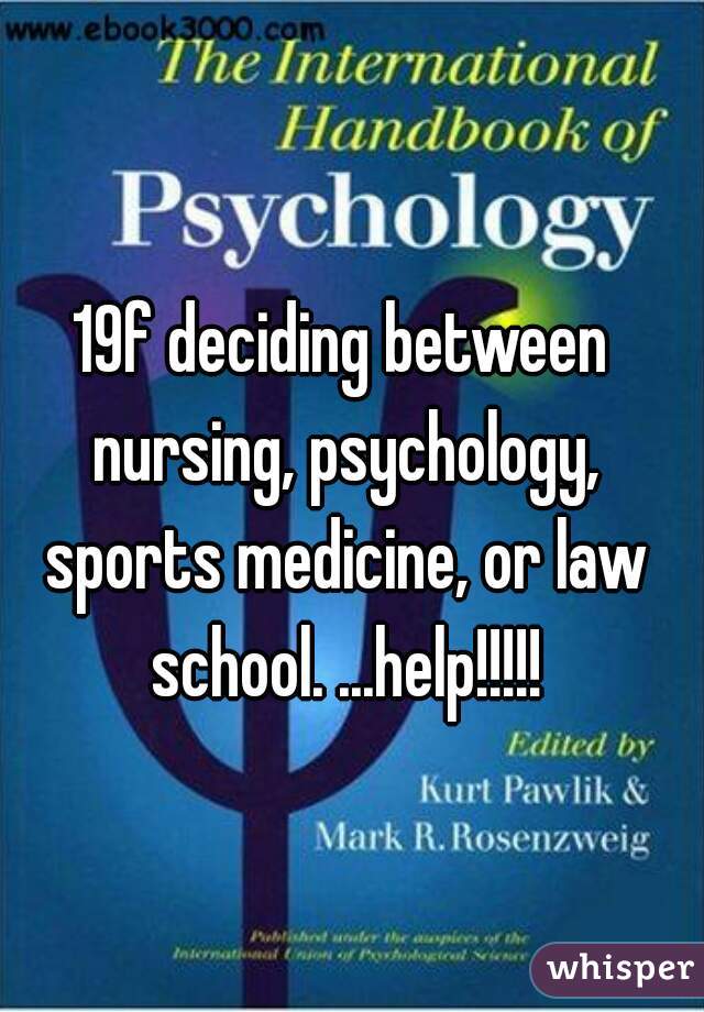 19f deciding between nursing, psychology, sports medicine, or law school. ...help!!!!!