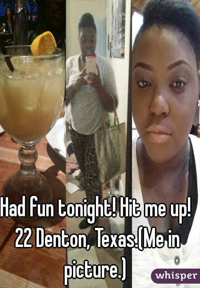 Had fun tonight! Hit me up! 22 Denton, Texas.(Me in picture.) 