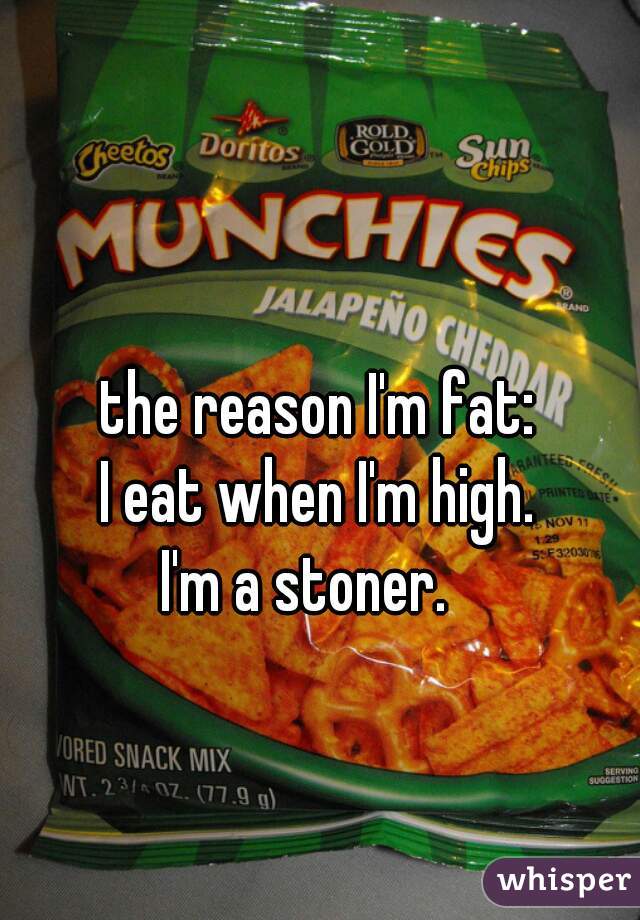 the reason I'm fat:



I eat when I'm high.
I'm a stoner.  