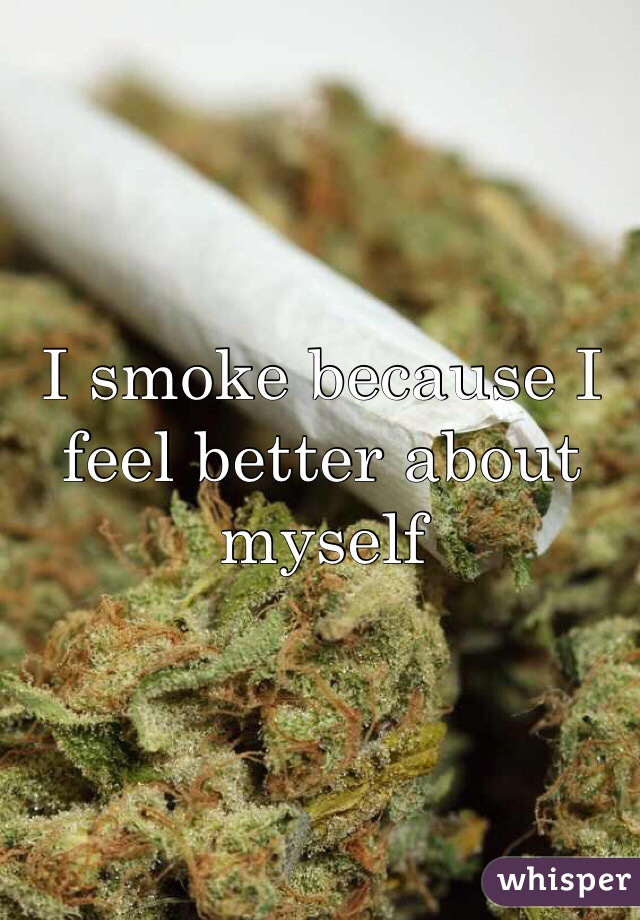 I smoke because I feel better about myself 