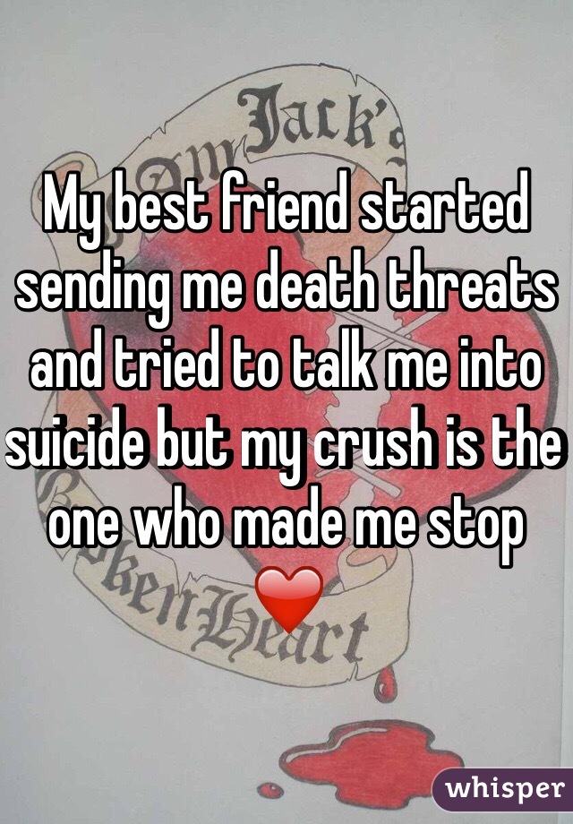 My best friend started sending me death threats and tried to talk me into suicide but my crush is the one who made me stop ❤️