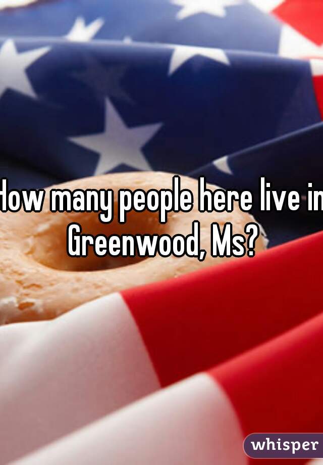 How many people here live in Greenwood, Ms?