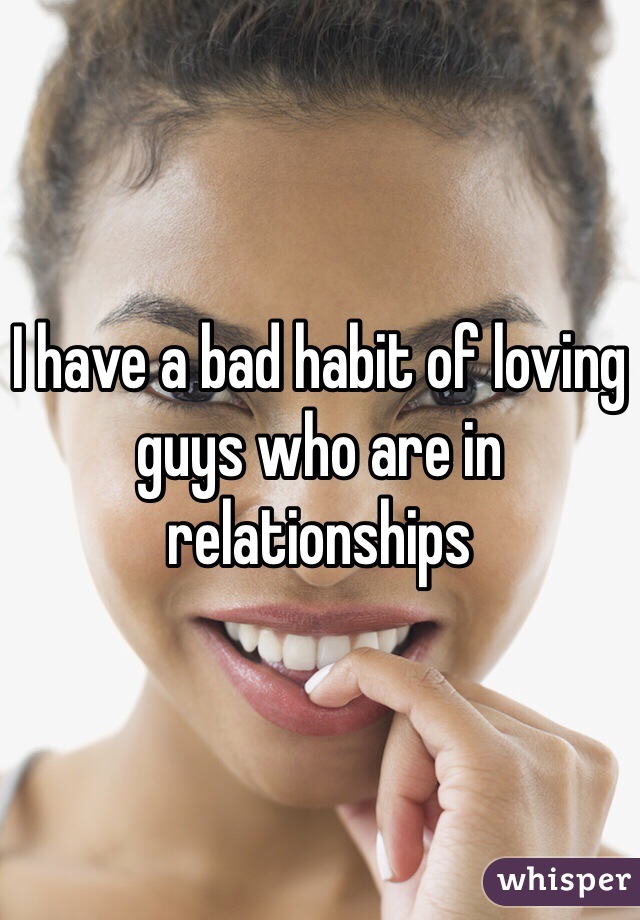 I have a bad habit of loving guys who are in relationships 