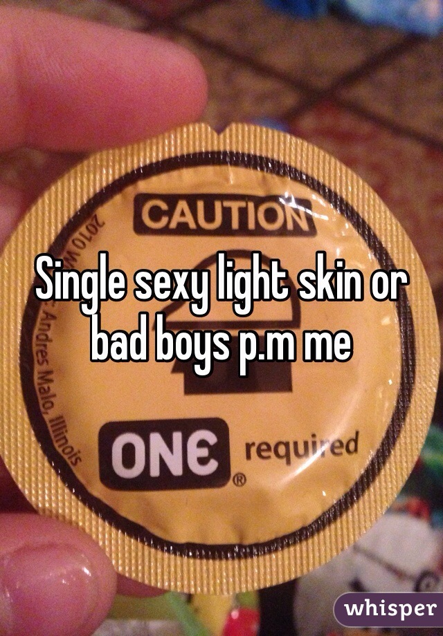 Single sexy light skin or bad boys p.m me 